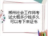 郴州社会工作师考试大概多少钱多久可以考下来证书