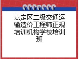 嘉定区二级交通运输造价工程师正规培训机构学校培训班