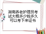 湖南养老护理员考试大概多少钱多久可以考下来证书