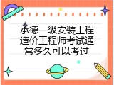 承德一级安装工程造价工程师考试通常多久可以考过