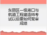 东丽区一级港口与航道工程建造师考试以后要如何复审成绩