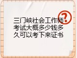 三门峡社会工作师考试大概多少钱多久可以考下来证书