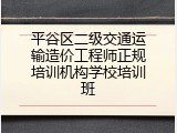 平谷区二级交通运输造价工程师正规培训机构学校培训班