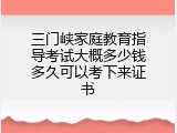 三门峡家庭教育指导考试大概多少钱多久可以考下来证书
