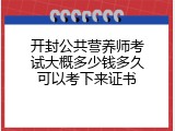 开封公共营养师考试大概多少钱多久可以考下来证书