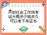 开封社会工作师考试大概多少钱多久可以考下来证书
