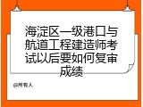 海淀区一级港口与航道工程建造师考试以后要如何复审成绩