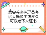 泰安养老护理员考试大概多少钱多久可以考下来证书