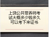 上饶公共营养师考试大概多少钱多久可以考下来证书