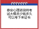 泰安心理咨询师考试大概多少钱多久可以考下来证书