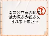 南昌公共营养师考试大概多少钱多久可以考下来证书