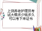 上饶养老护理员考试大概多少钱多久可以考下来证书