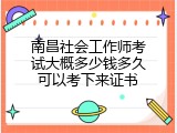南昌社会工作师考试大概多少钱多久可以考下来证书