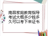 南昌家庭教育指导考试大概多少钱多久可以考下来证书