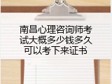 南昌心理咨询师考试大概多少钱多久可以考下来证书