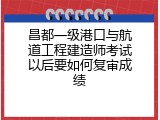 昌都一级港口与航道工程建造师考试以后要如何复审成绩