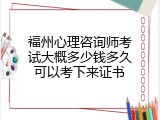 福州心理咨询师考试大概多少钱多久可以考下来证书