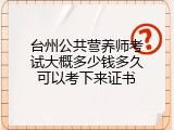 台州公共营养师考试大概多少钱多久可以考下来证书