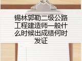 锡林郭勒二级公路工程建造师一般什么时候出成绩何时发证