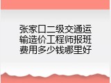 张家口二级交通运输造价工程师报班费用多少钱哪里好