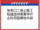 张家口二级公路工程建造师需要学什么科目呢哪些内容