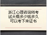浙江心理咨询师考试大概多少钱多久可以考下来证书