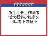浙江社会工作师考试大概多少钱多久可以考下来证书