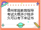 常州家庭教育指导考试大概多少钱多久可以考下来证书