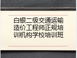 白银二级交通运输造价工程师正规培训机构学校培训班