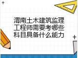 渭南土木建筑监理工程师需要考哪些科目具备什么能力