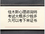 佳木斯心理咨询师考试大概多少钱多久可以考下来证书