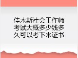 佳木斯社会工作师考试大概多少钱多久可以考下来证书