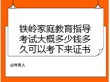 铁岭家庭教育指导考试大概多少钱多久可以考下来证书