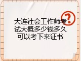 大连社会工作师考试大概多少钱多久可以考下来证书