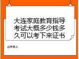 大连家庭教育指导考试大概多少钱多久可以考下来证书
