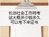 长治社会工作师考试大概多少钱多久可以考下来证书