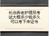 长治养老护理员考试大概多少钱多久可以考下来证书