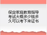 保定家庭教育指导考试大概多少钱多久可以考下来证书