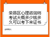 荣昌区心理咨询师考试大概多少钱多久可以考下来证书