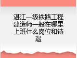 湛江一级铁路工程建造师一般在哪里上班什么岗位和待遇