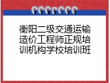 衡阳二级交通运输造价工程师正规培训机构学校培训班