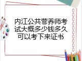 内江公共营养师考试大概多少钱多久可以考下来证书