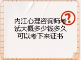 内江心理咨询师考试大概多少钱多久可以考下来证书