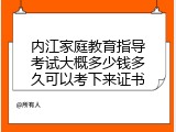 内江家庭教育指导考试大概多少钱多久可以考下来证书