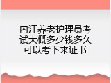 内江养老护理员考试大概多少钱多久可以考下来证书