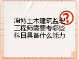 淄博土木建筑监理工程师需要考哪些科目具备什么能力
