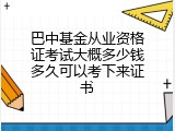 巴中基金从业资格证考试大概多少钱多久可以考下来证书