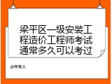 梁平区一级安装工程造价工程师考试通常多久可以考过