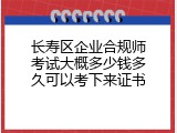 长寿区企业合规师考试大概多少钱多久可以考下来证书