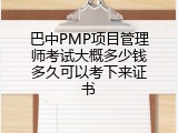 巴中PMP项目管理师考试大概多少钱多久可以考下来证书